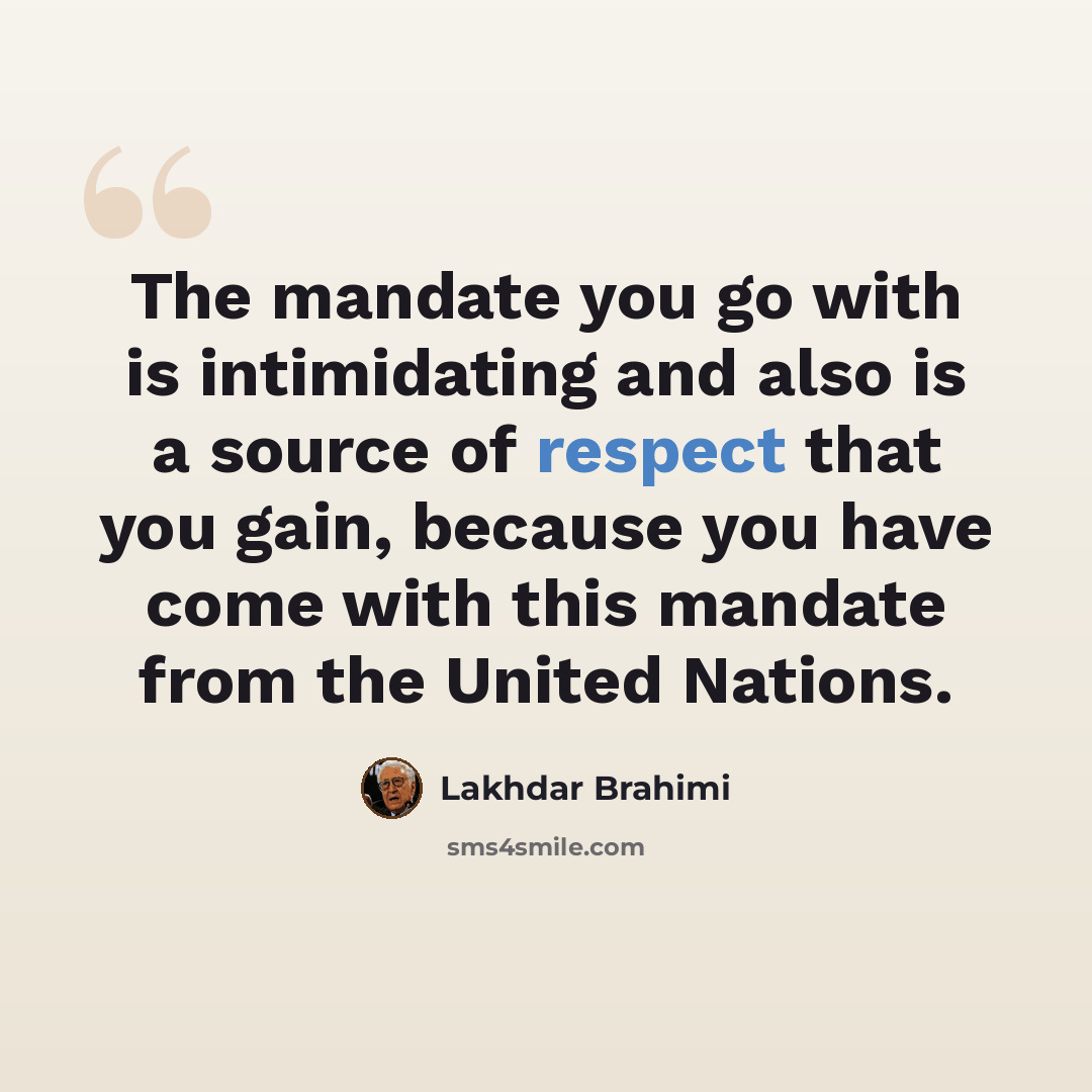 “The mandate you go with is intimidating and also is a source of respect that you gain, because you have come with this mandate from the United Nations.” quote by Lakhdar Brahimi