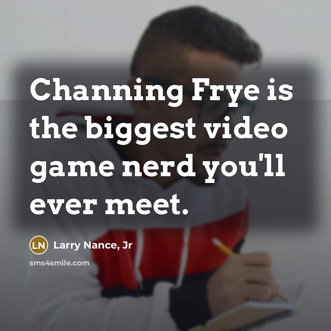 “Channing Frye is the biggest video game nerd you'll ever meet.” quote by Larry Nance, Jr