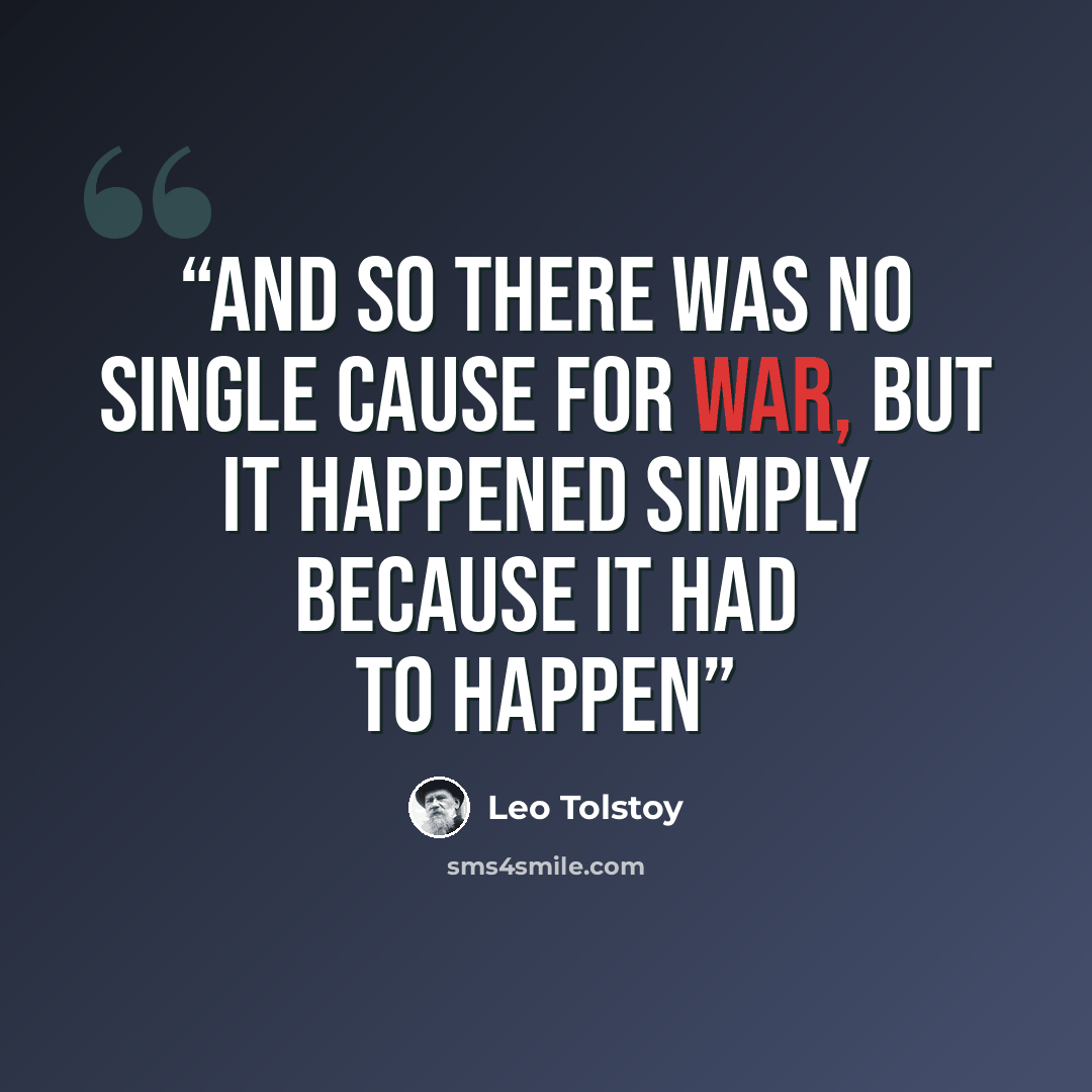 “And so there was no single cause for war, but it happened simply because it had to happen” quote by Leo Tolstoy