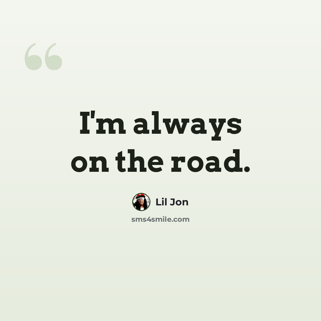 “I'm always on the road.” quote by Lil Jon