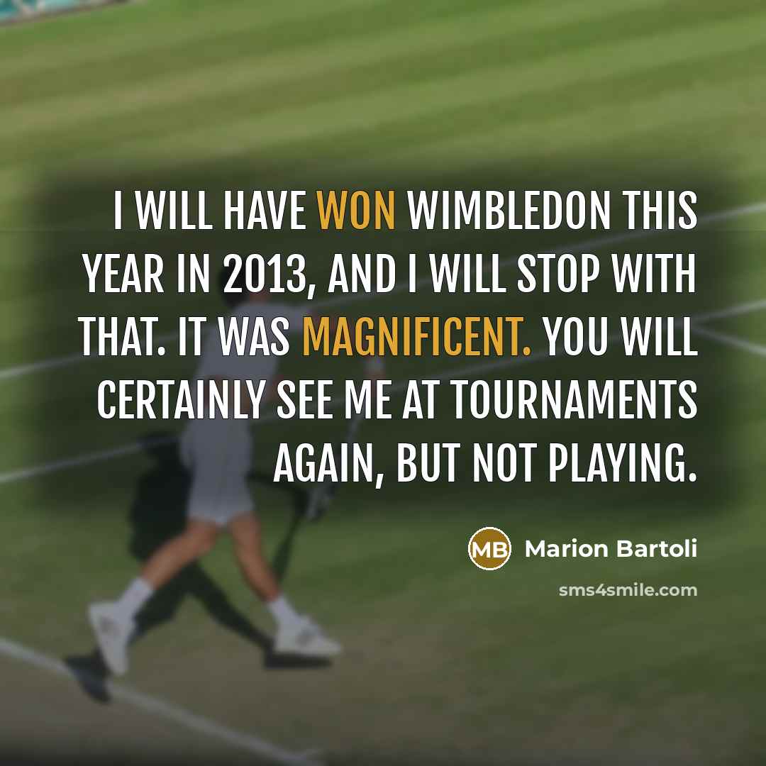“I will have won Wimbledon this year in 2013, and I will stop with that. It was magnificent. You will certainly see me at tournaments again, but not playing.” quote by Marion Bartoli