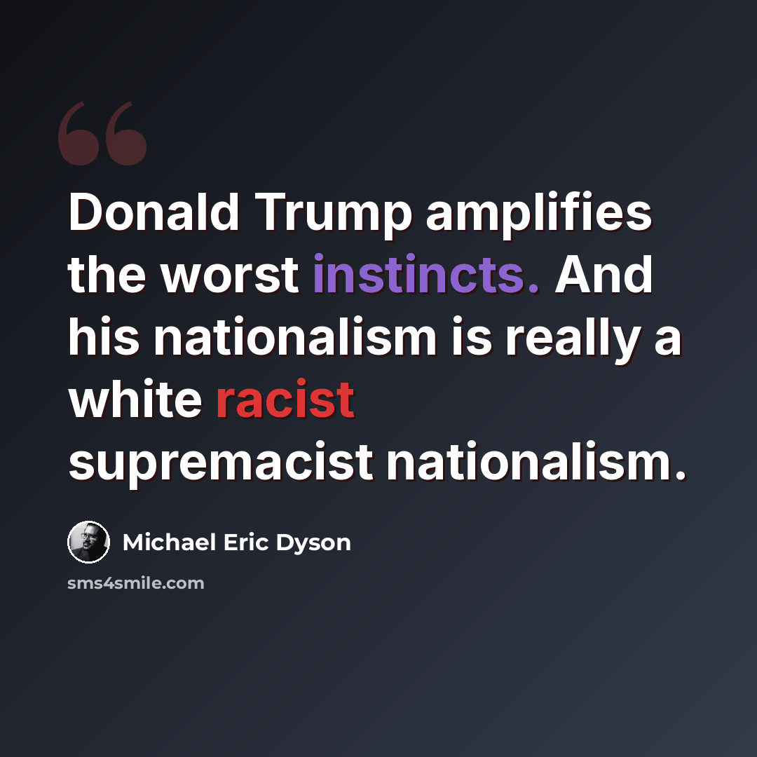 “Donald Trump amplifies the worst instincts. And his nationalism is really a white racist supremacist nationalism.” quote by Michael Eric Dyson