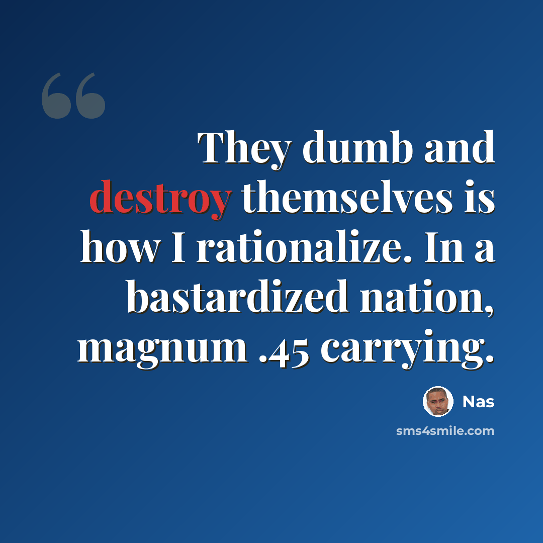 “They dumb and destroy themselves is how I rationalize. In a bastardized nation, magnum .45 carrying.” quote by Nas