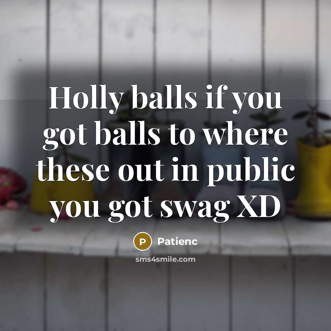 “Holly balls if you got balls to where these out in public you got swag XD” quote by Patienc