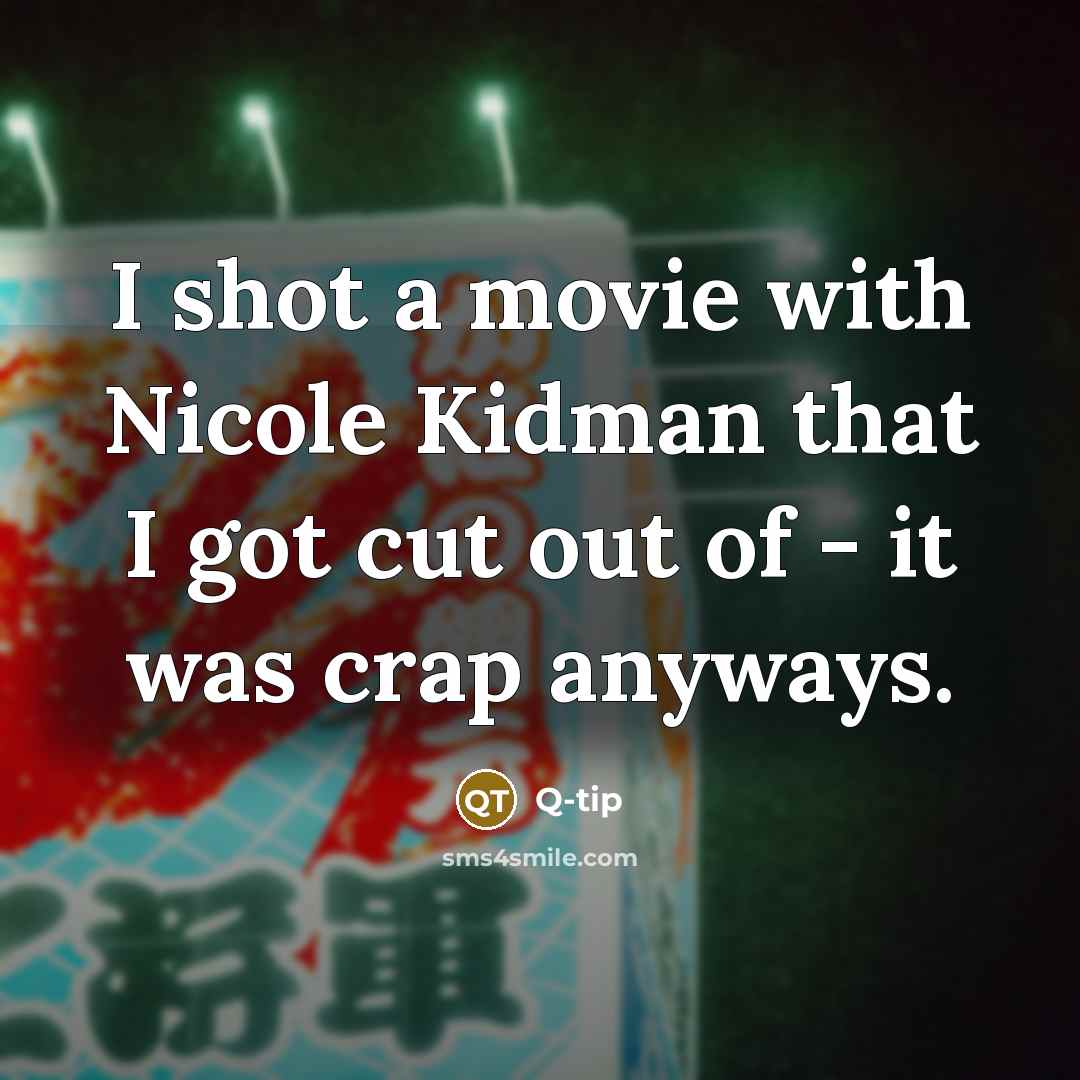 “I shot a movie with Nicole Kidman that I got cut out of - it was crap anyways.” quote by Q-Tip