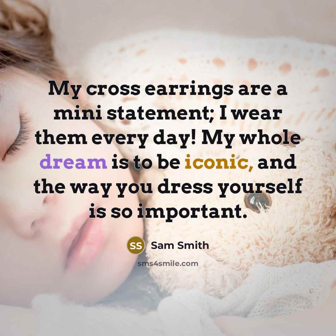 “My cross earrings are a mini statement; I wear them every day! My whole dream is to be iconic, and the way you dress yourself is so important.” quote by Sam Smith
