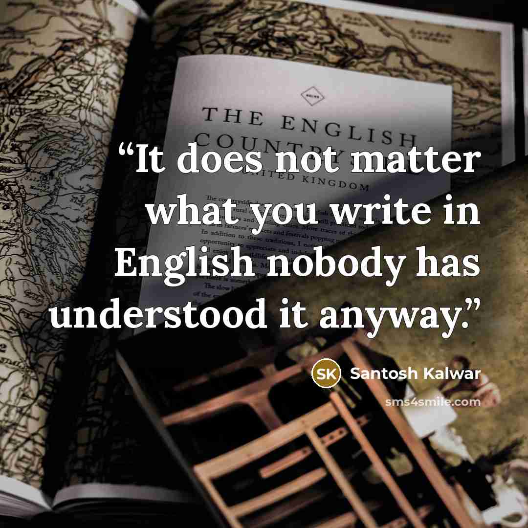 “It does not matter what you write in English nobody has understood it anyway.” quote by Santosh Kalwar