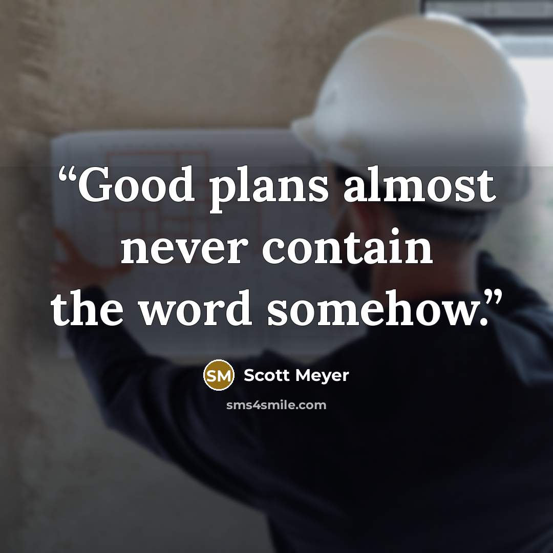 “Good plans almost never contain the word somehow.” quote by Scott Meyer