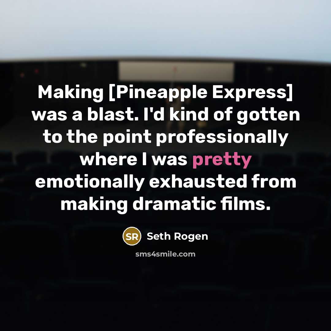 “Making [Pineapple Express] was a blast. I'd kind of gotten to the point professionally where I was pretty emotionally exhausted from making dramatic films.” quote by Seth Rogen
