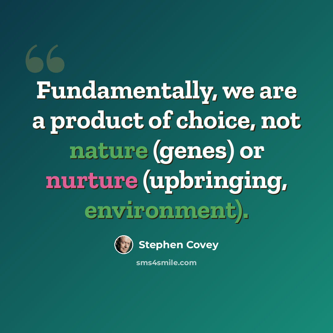 “Fundamentally, we are a product of choice, not nature (genes) or nurture (upbringing, environment).” quote by Stephen Covey