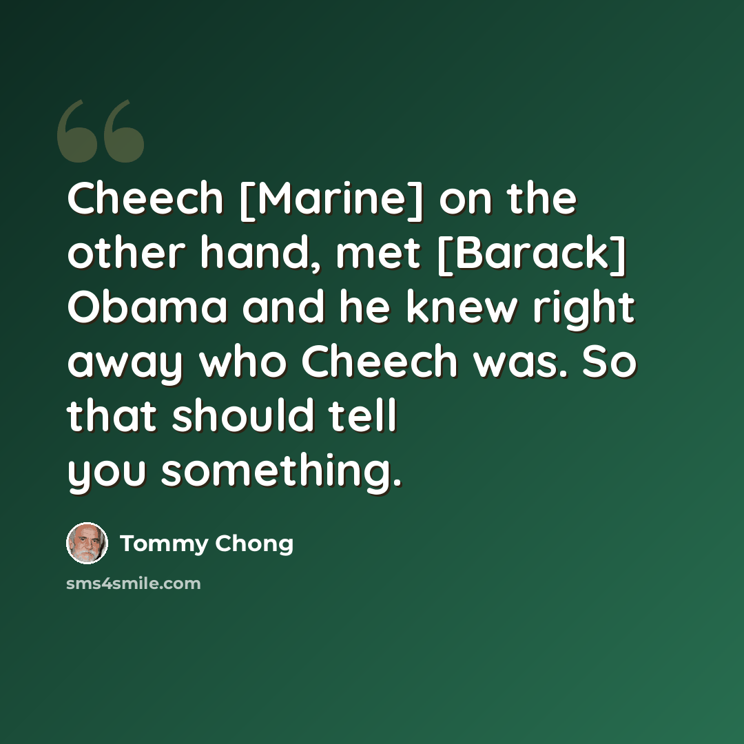 “Cheech [Marine] on the other hand, met [Barack] Obama and he knew right away who Cheech was. So that should tell you something.” quote by Tommy Chong