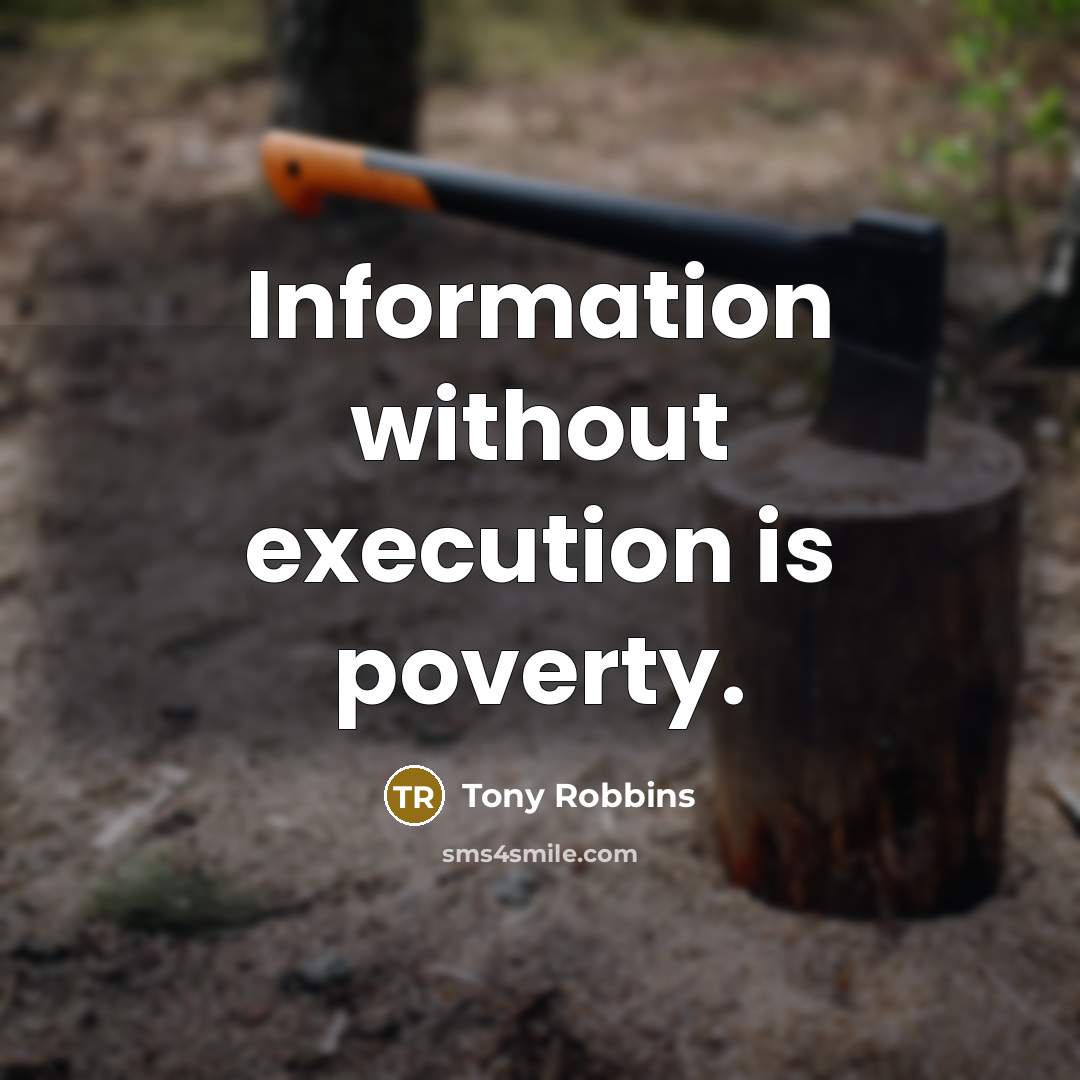 “Information without execution is poverty.” quote by Tony Robbins