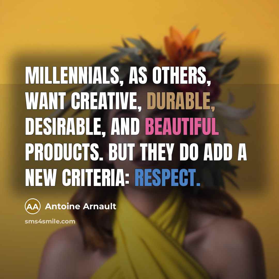 “Millennials, as others, want creative, durable, desirable, and beautiful products. But they do add a new criteria: respect.” quote by Antoine Arnault