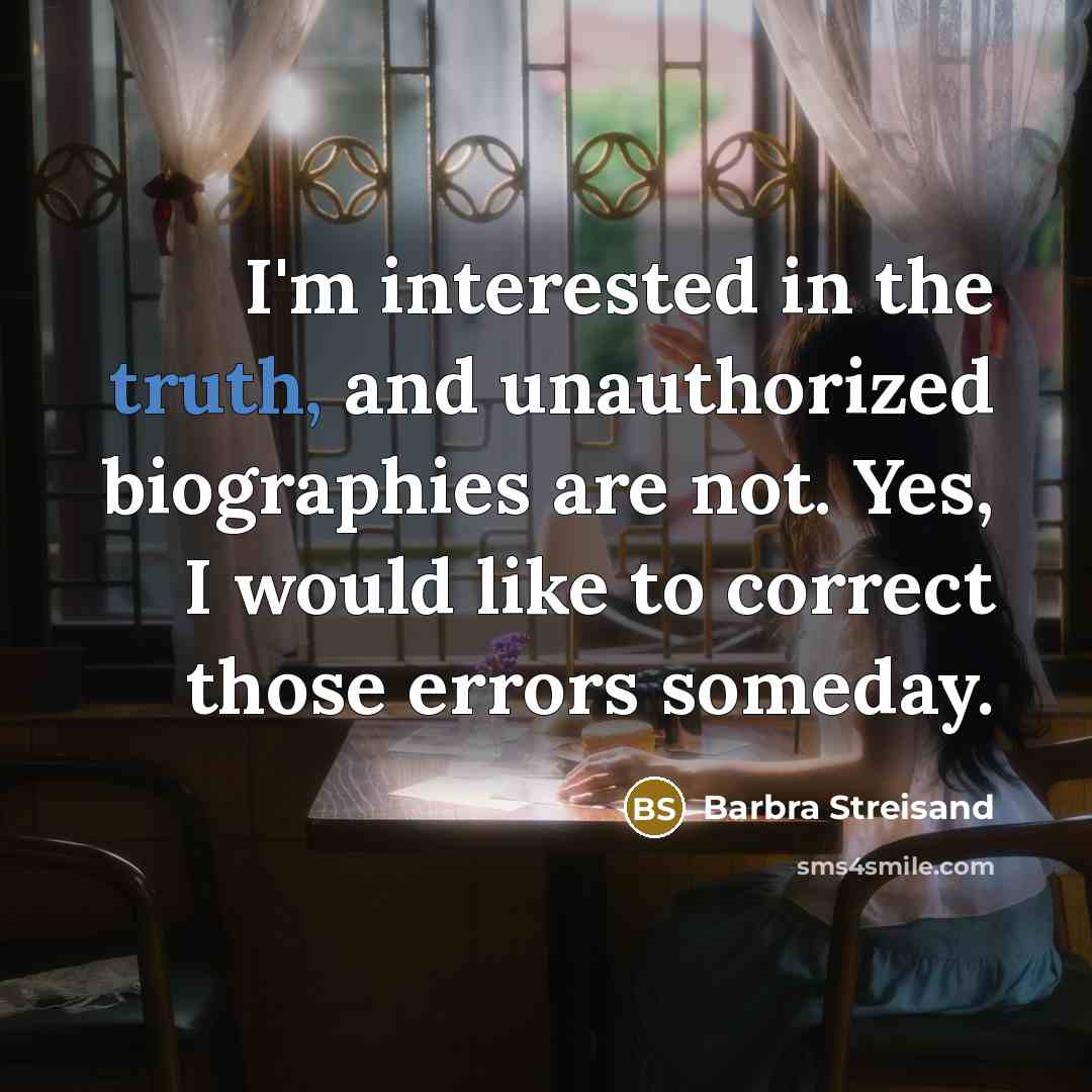 “I'm interested in the truth, and unauthorized biographies are not. Yes, I would like to correct those errors someday.” quote by Barbra Streisand