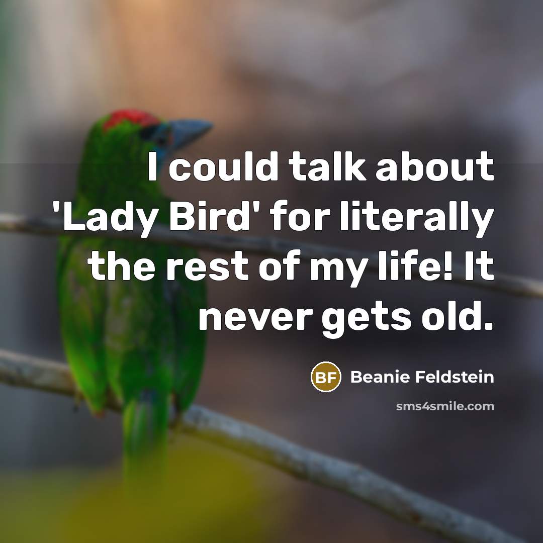 “I could talk about 'Lady Bird' for literally the rest of my life! It never gets old.” quote by Beanie Feldstein