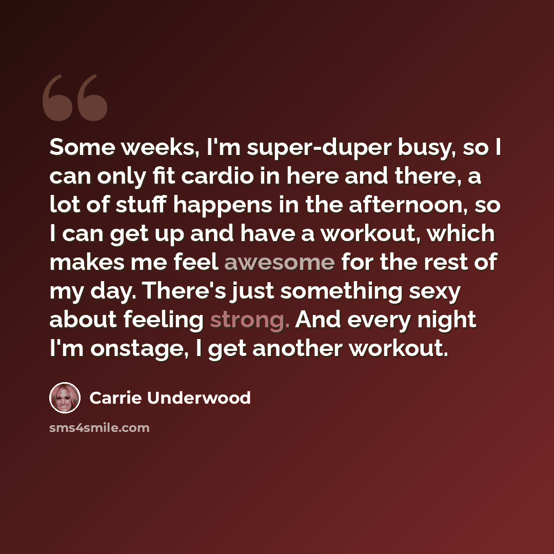 “Some weeks, I'm super-duper busy, so I can only fit cardio in here and there, a lot of stuff happens in the afternoon, so I can get up and have a workout, which makes me feel awesome for the rest of my day. There's just something sexy about feeling strong. And every night I'm onstage, I get…” quote by Carrie Underwood