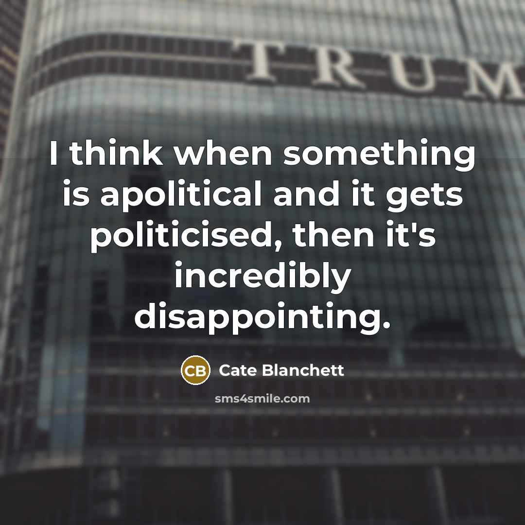 “I think when something is apolitical and it gets politicised, then it's incredibly disappointing.” quote by Cate Blanchett