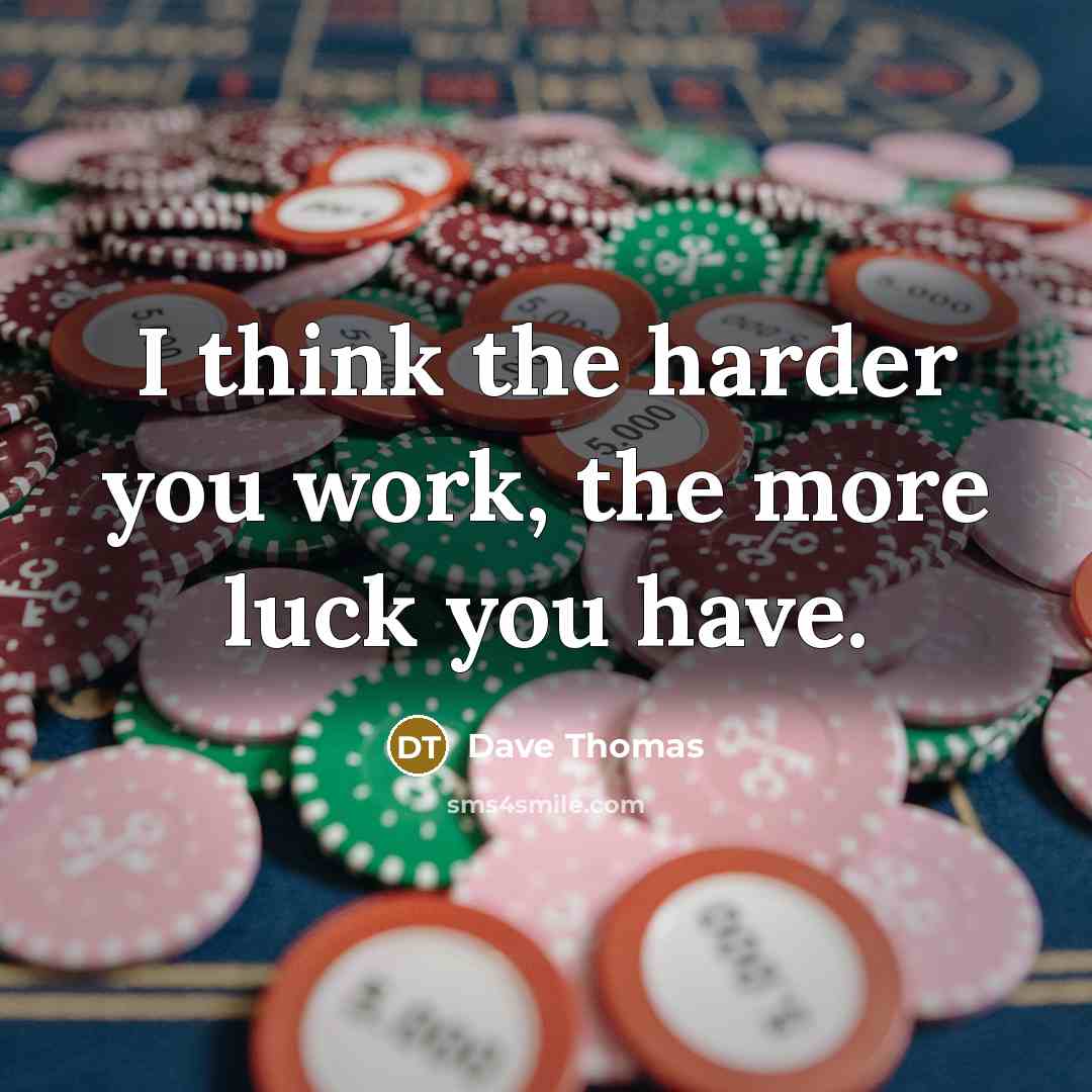 “I think the harder you work, the more luck you have.” quote by Dave Thomas