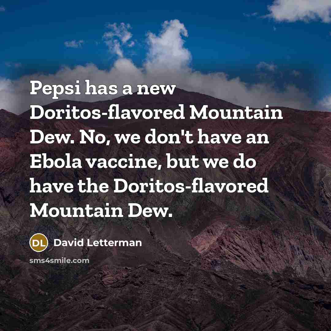 “Pepsi has a new Doritos-flavored Mountain Dew. No, we don't have an Ebola vaccine, but we do have the Doritos-flavored Mountain Dew.” quote by David Letterman