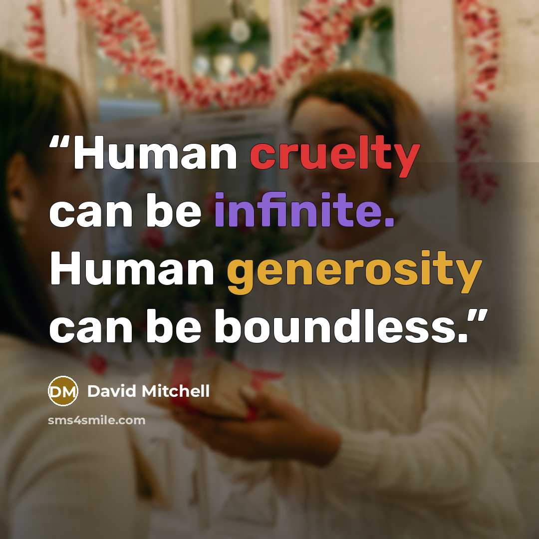 “Human cruelty can be infinite. Human generosity can be boundless.” quote by David Mitchell