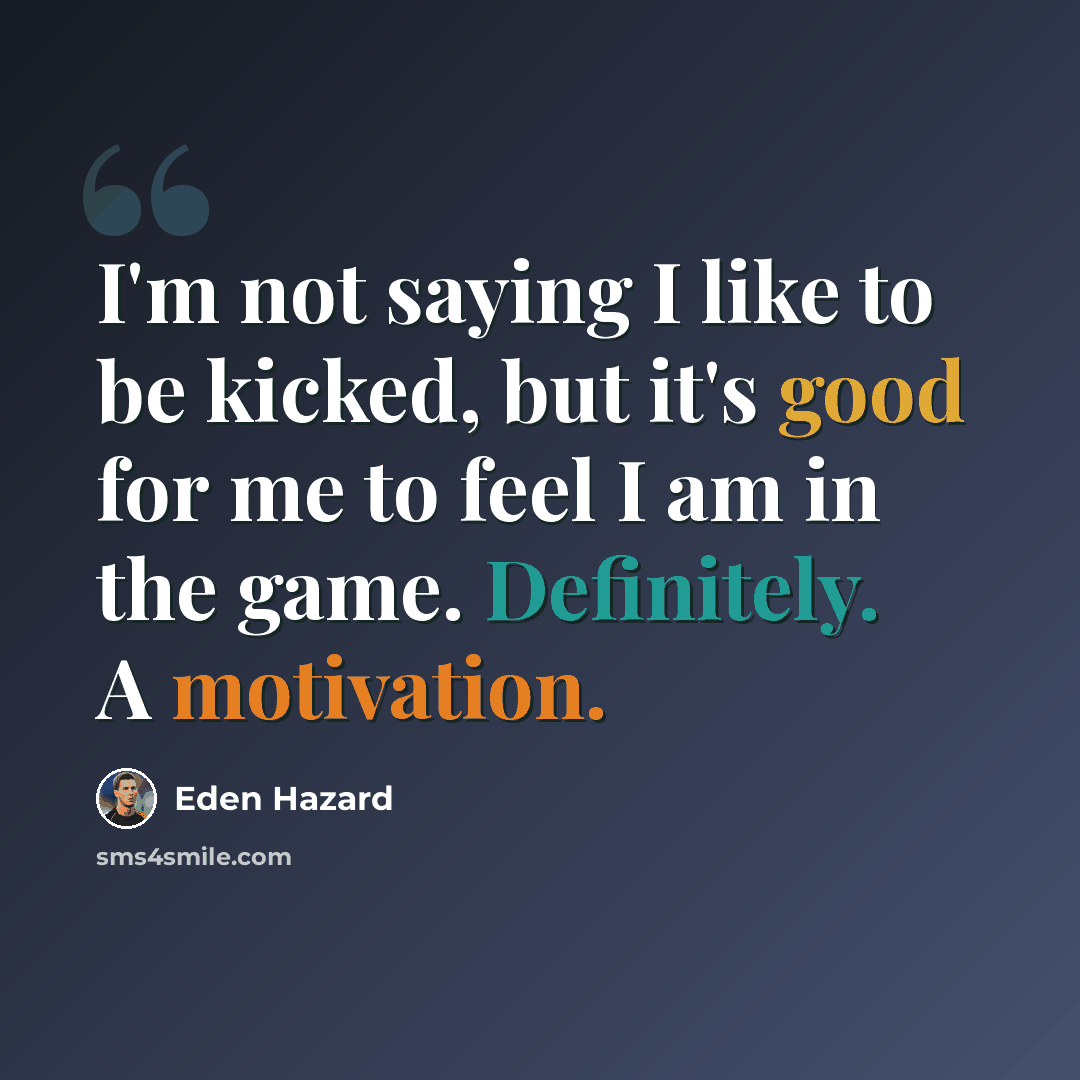 “I'm not saying I like to be kicked, but it's good for me to feel I am in the game. Definitely. A motivation.” quote by Eden Hazard