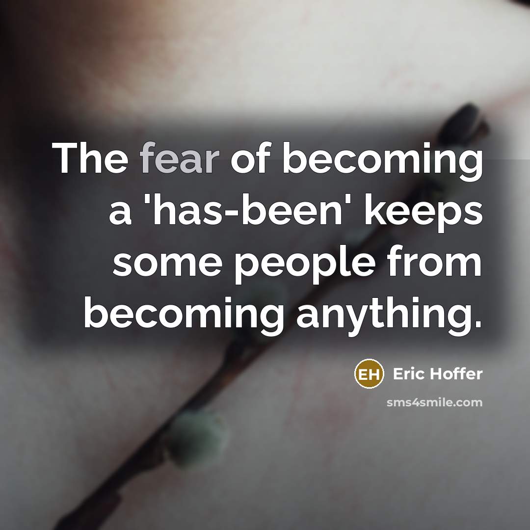 “The fear of becoming a 'has-been' keeps some people from becoming anything.” quote by Eric Hoffer