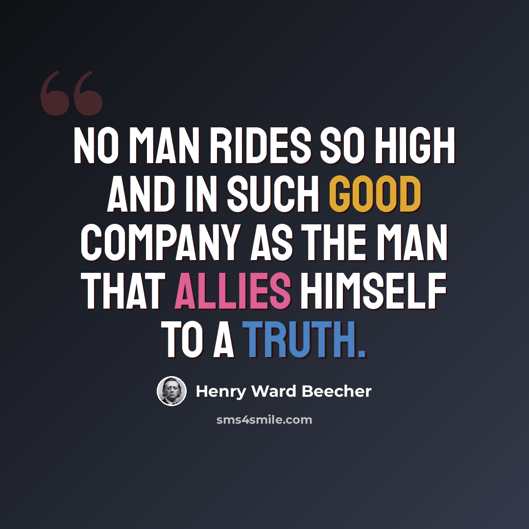 “No man rides so high and in such good company as the man that allies himself to a truth.” quote by Henry Ward Beecher