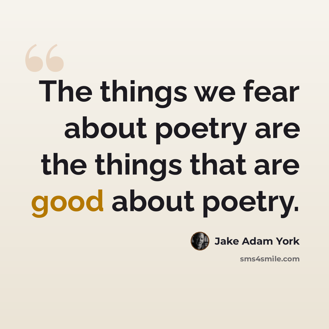“The things we fear about poetry are the things that are good about poetry.” quote by Jake Adam York