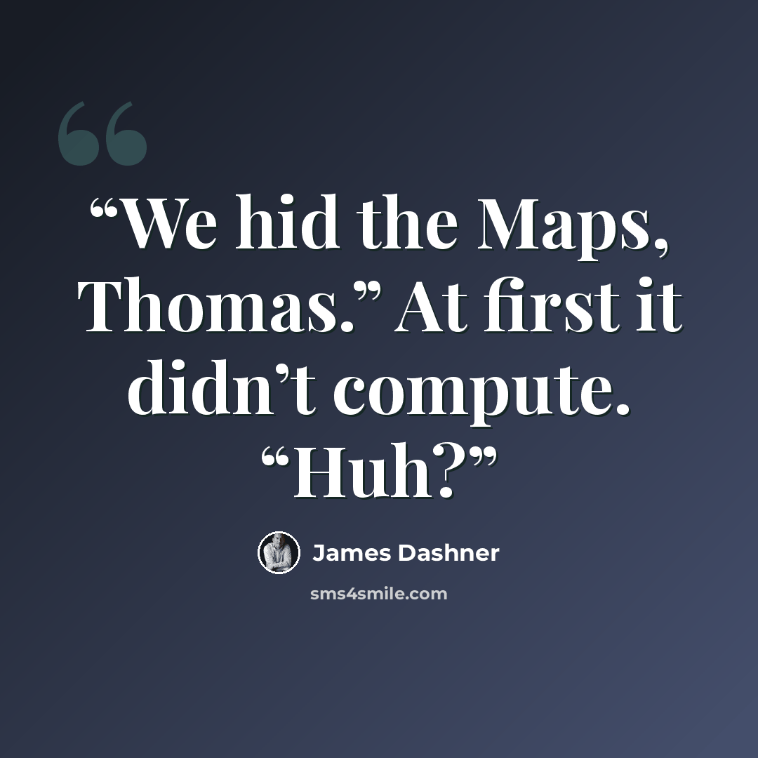 “We hid the Maps, Thomas.” At first it didn’t compute. “Huh?” quote by James Dashner
