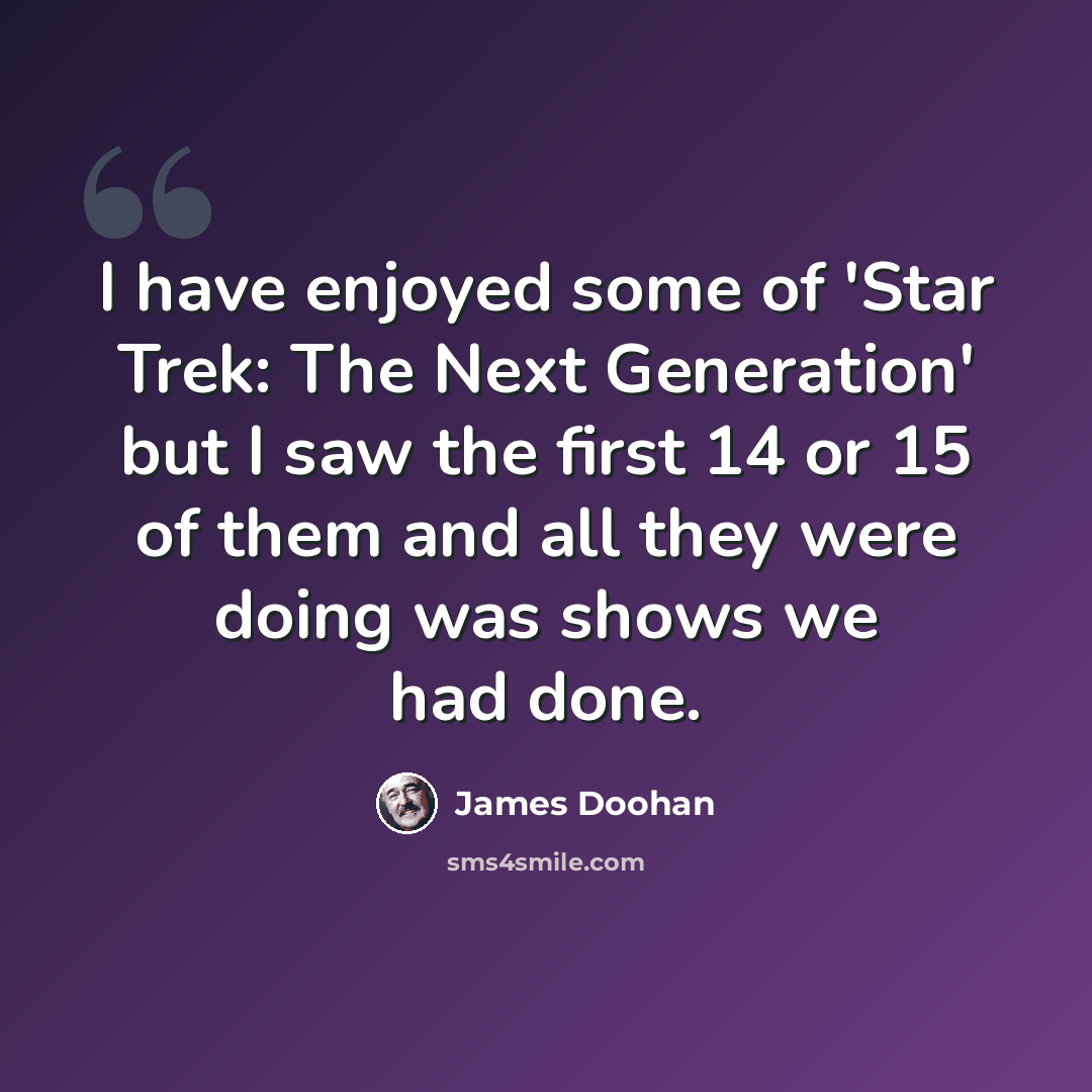 “I have enjoyed some of 'Star Trek: The Next Generation' but I saw the first 14 or 15 of them and all they were doing was shows we had done.” quote by James Doohan