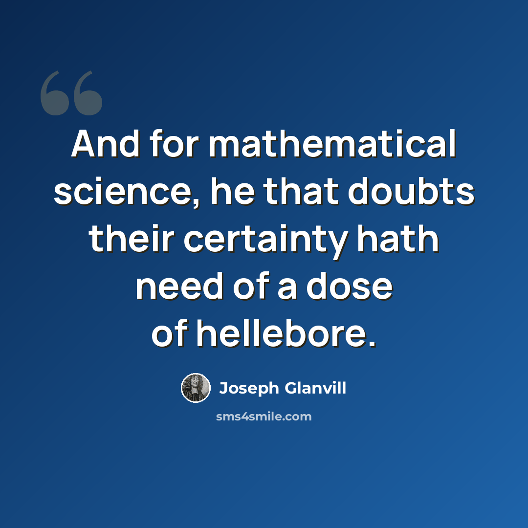 “And for mathematical science, he that doubts their certainty hath need of a dose of hellebore.” quote by Joseph Glanvill