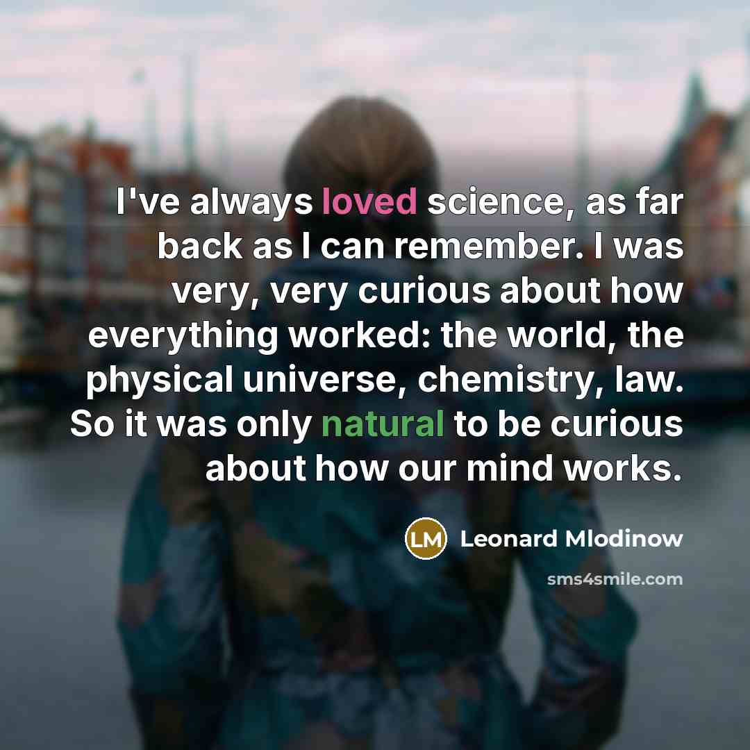 “I've always loved science, as far back as I can remember. I was very, very curious about how everything worked: the world, the physical universe, chemistry, law. So it was only natural to be curious about how our mind works.” quote by Leonard Mlodinow
