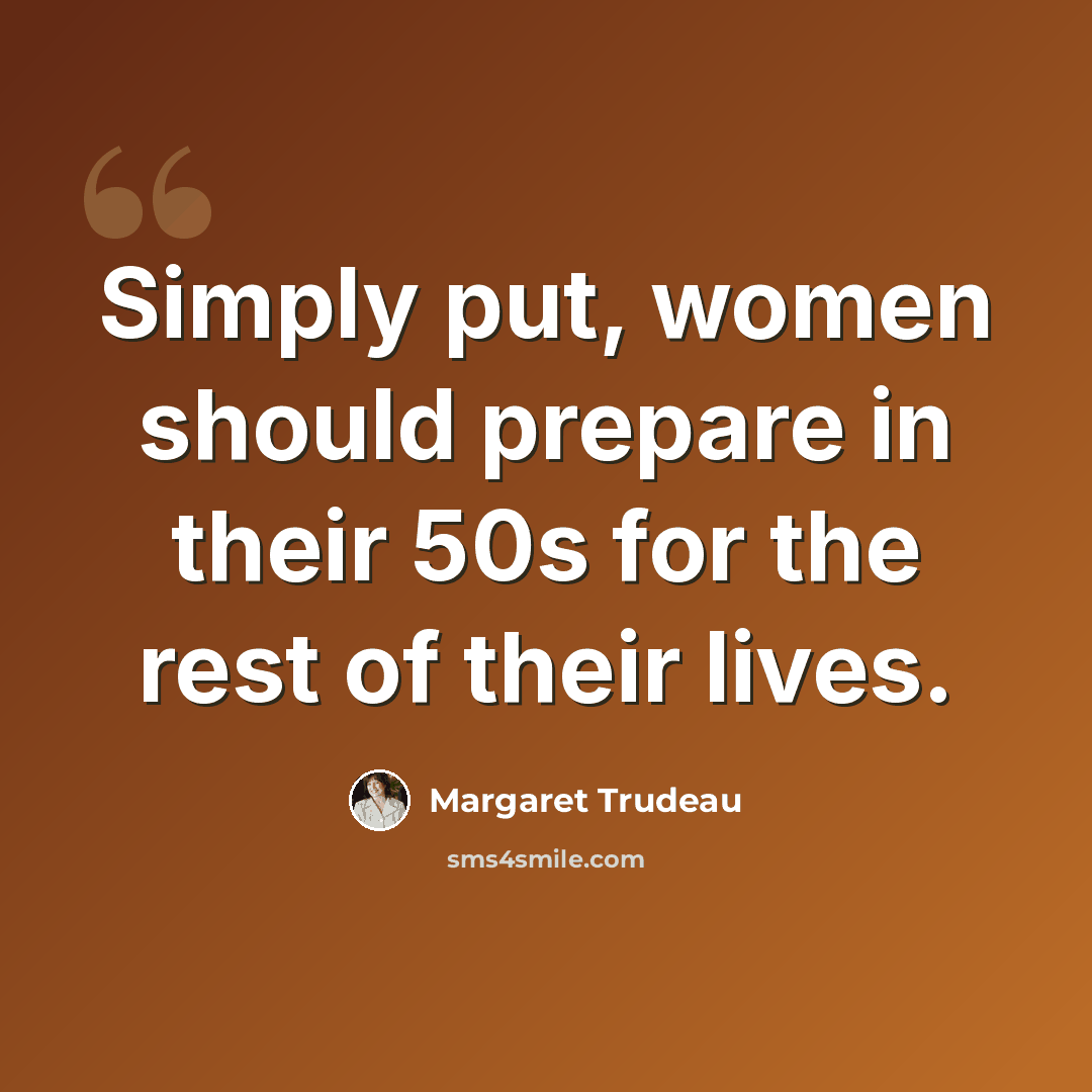 “Simply put, women should prepare in their 50s for the rest of their lives.” quote by Margaret Trudeau