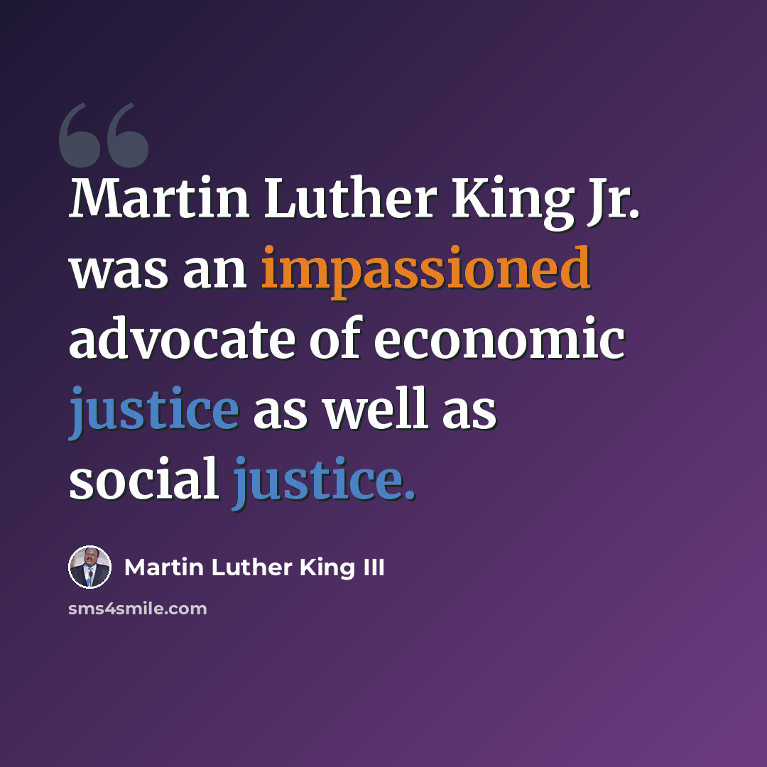 “Martin Luther King Jr. was an impassioned advocate of economic justice as well as social justice.” quote by Martin Luther King III