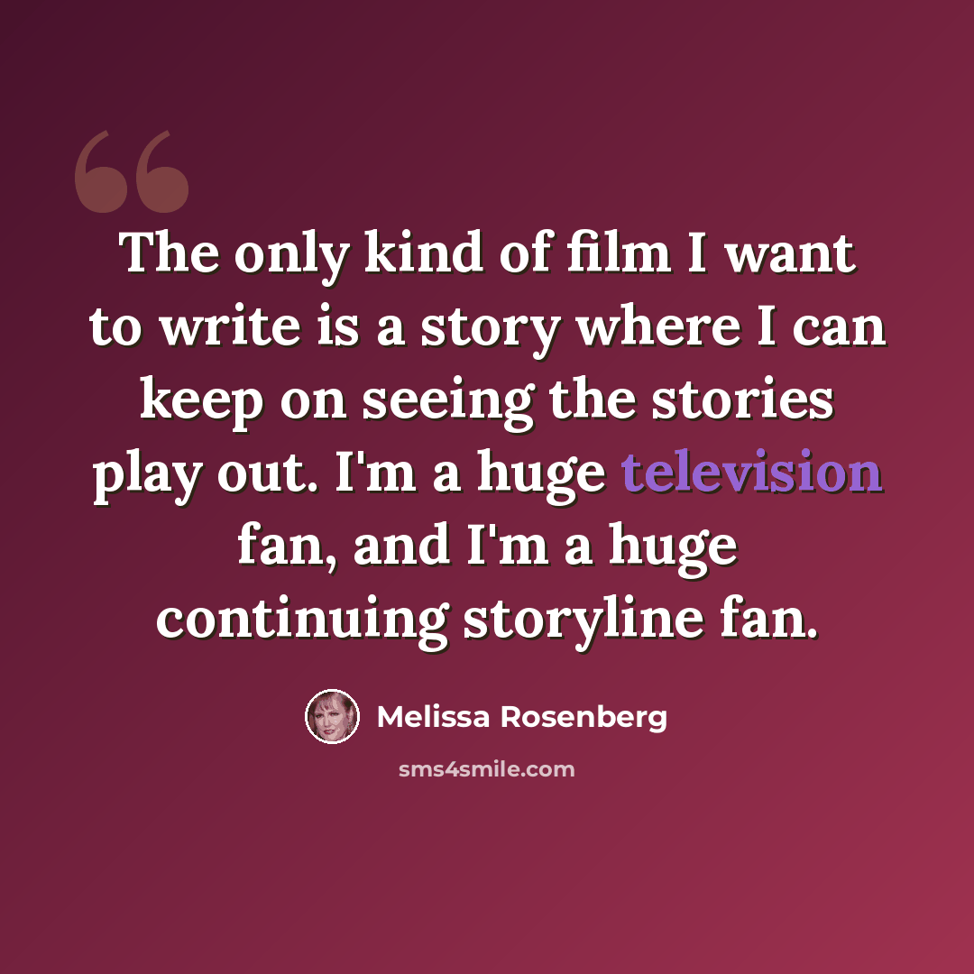 “The only kind of film I want to write is a story where I can keep on seeing the stories play out. I'm a huge television fan, and I'm a huge continuing storyline fan.” quote by Melissa Rosenberg