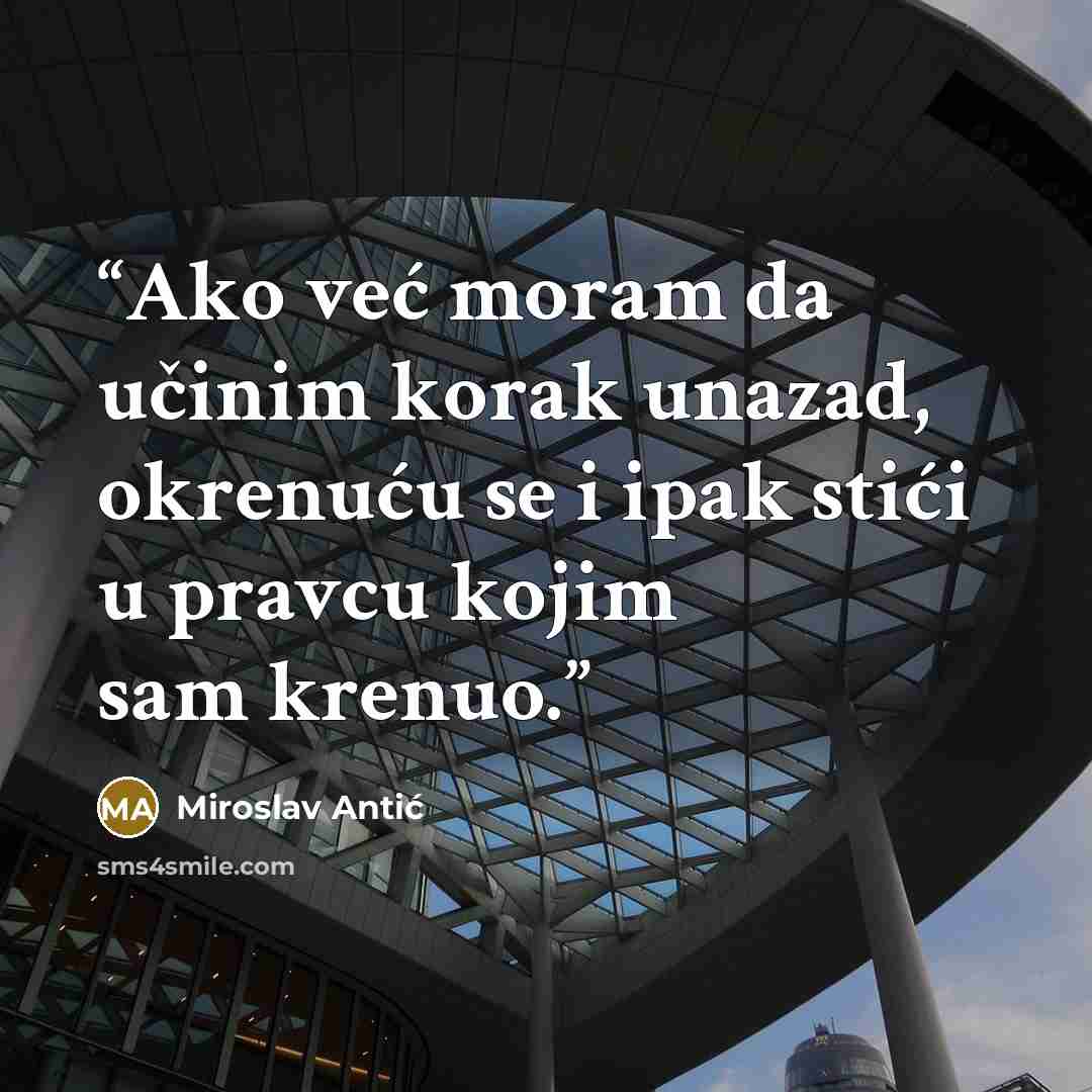 “Ako već moram da učinim korak unazad, okrenuću se i ipak stići u pravcu kojim sam krenuo.” quote by Miroslav Antić