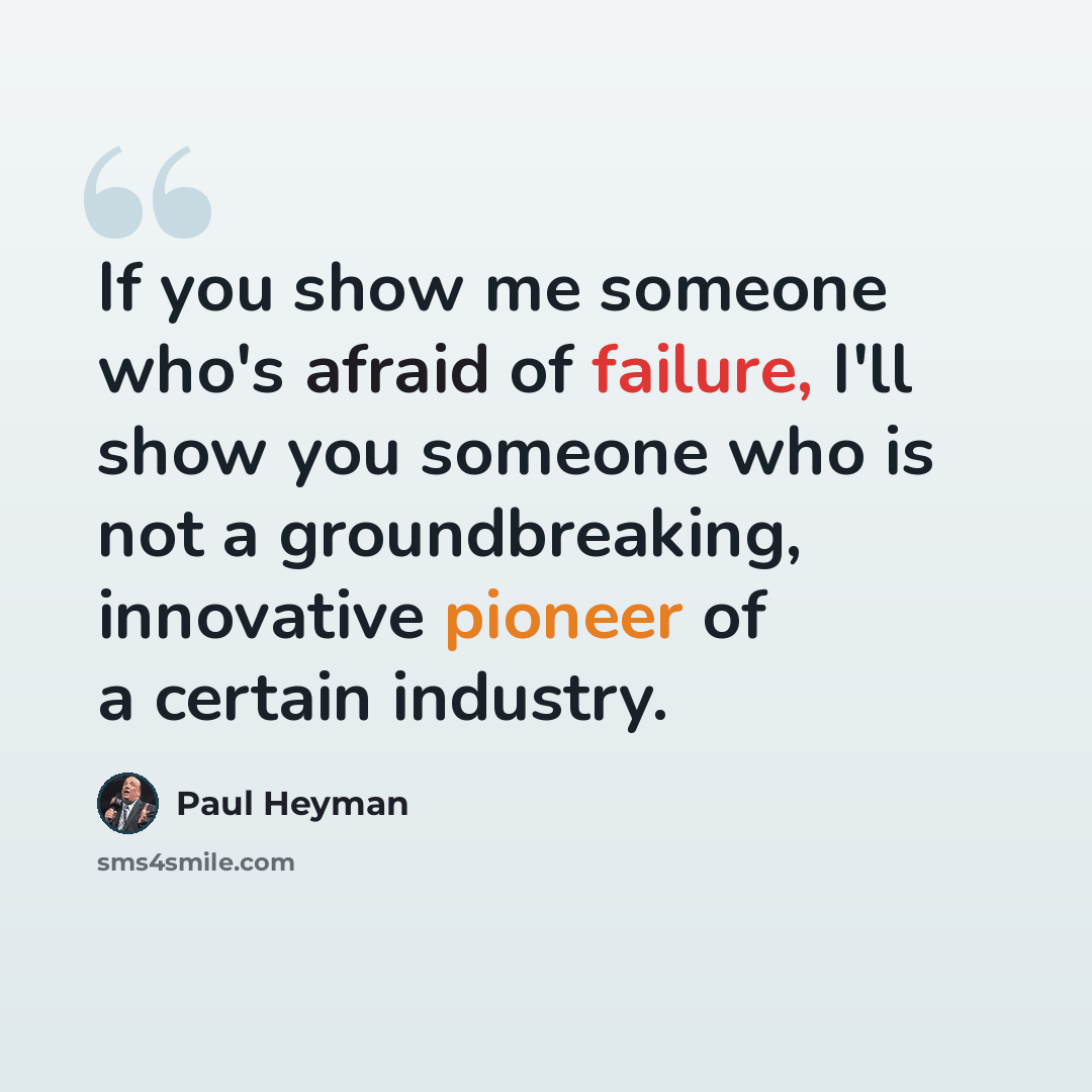 “If you show me someone who's afraid of failure, I'll show you someone who is not a groundbreaking, innovative pioneer of a certain industry.” quote by Paul Heyman