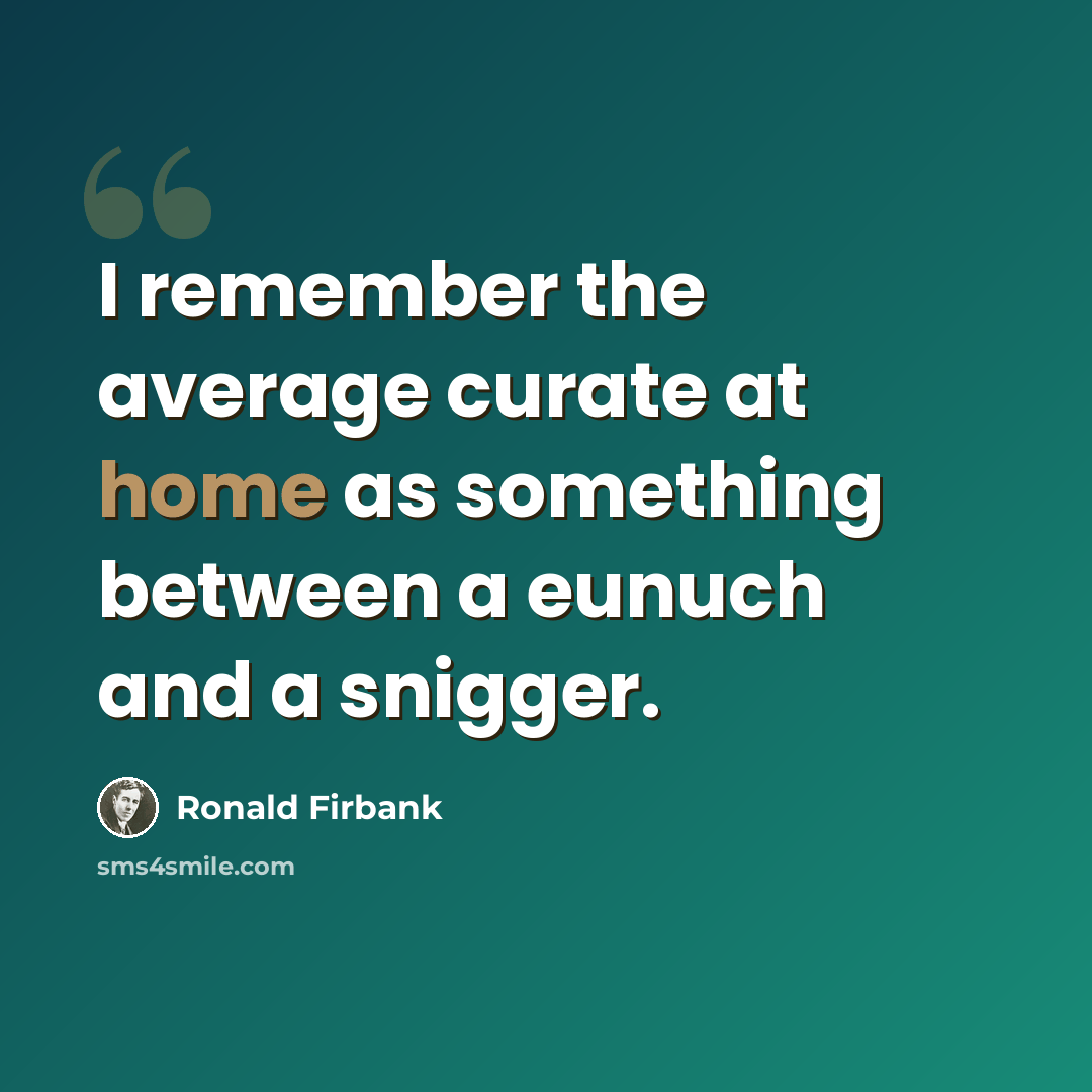 “I remember the average curate at home as something between a eunuch and a snigger.” quote by Ronald Firbank