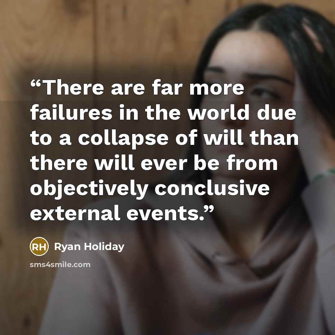 “There are far more failures in the world due to a collapse of will than there will ever be from objectively conclusive external events.” quote by Ryan Holiday