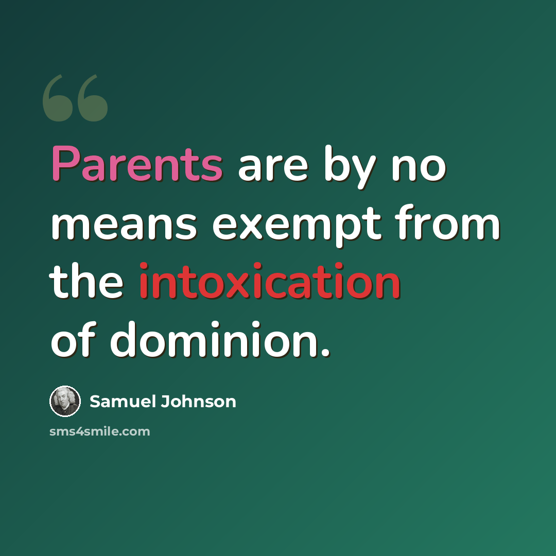 “Parents are by no means exempt from the intoxication of dominion.” quote by Samuel Johnson