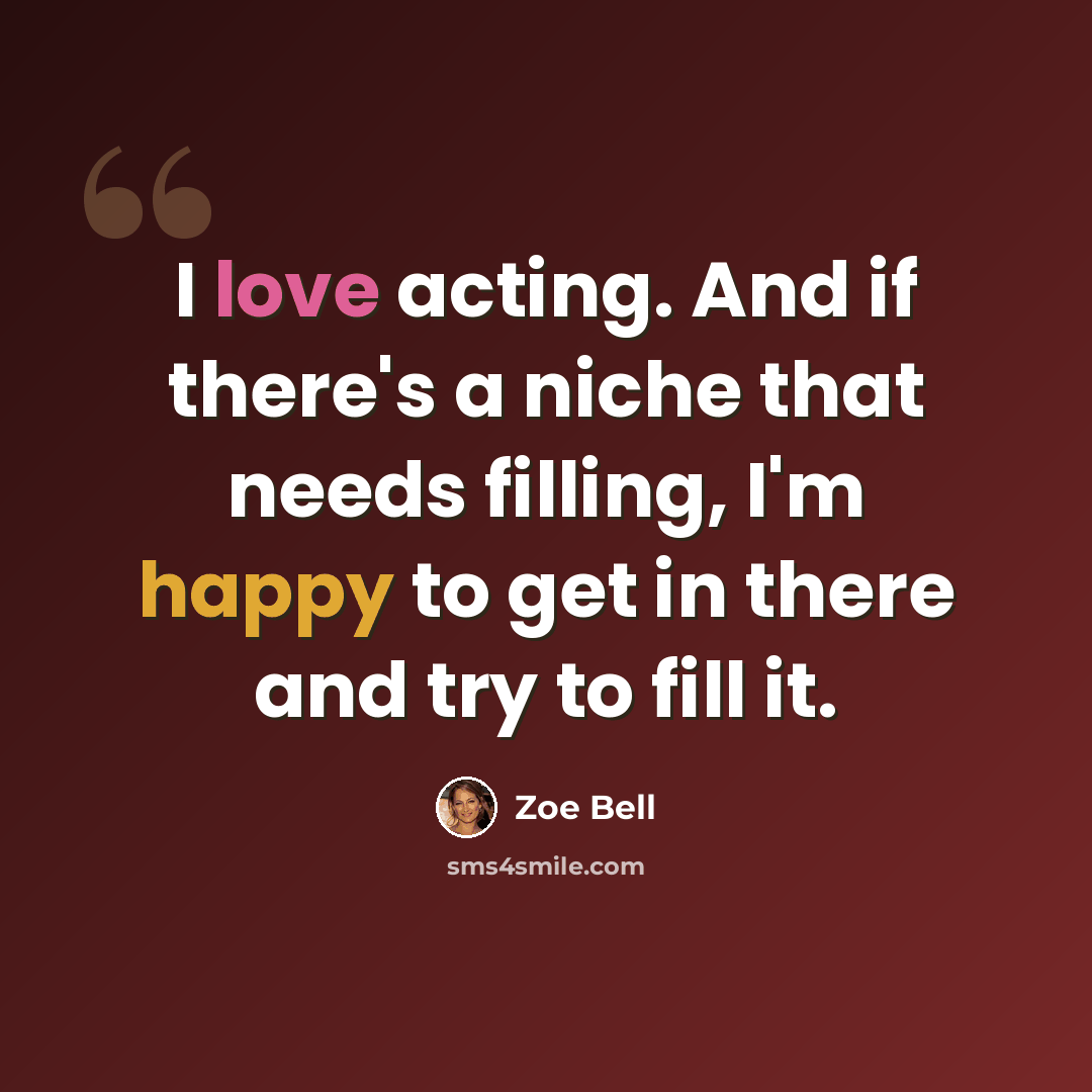 “I love acting. And if there's a niche that needs filling, I'm happy to get in there and try to fill it.” quote by Zoe Bell