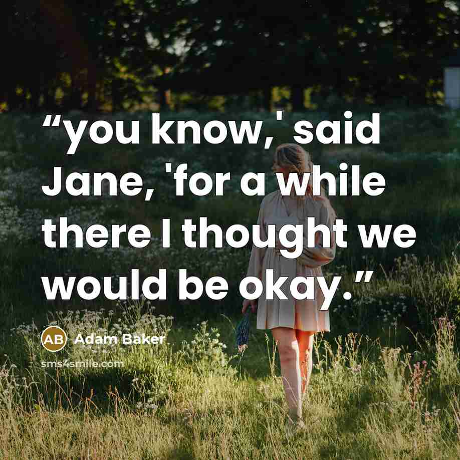 “you know,' said Jane, 'for a while there I thought we would be okay.” quote by Adam Baker