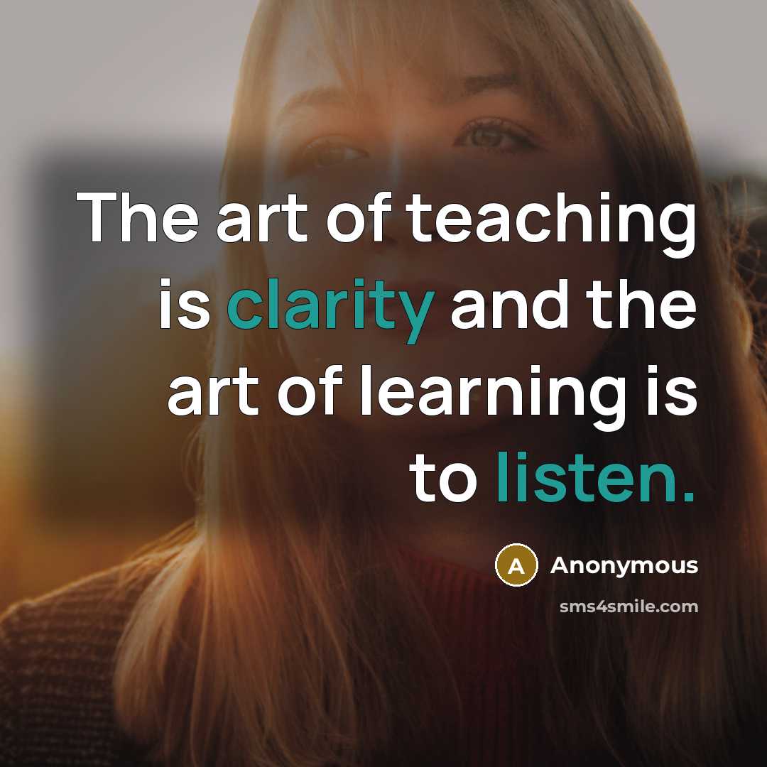 “The art of teaching is clarity and the art of learning is to listen.” quote by Anonymous