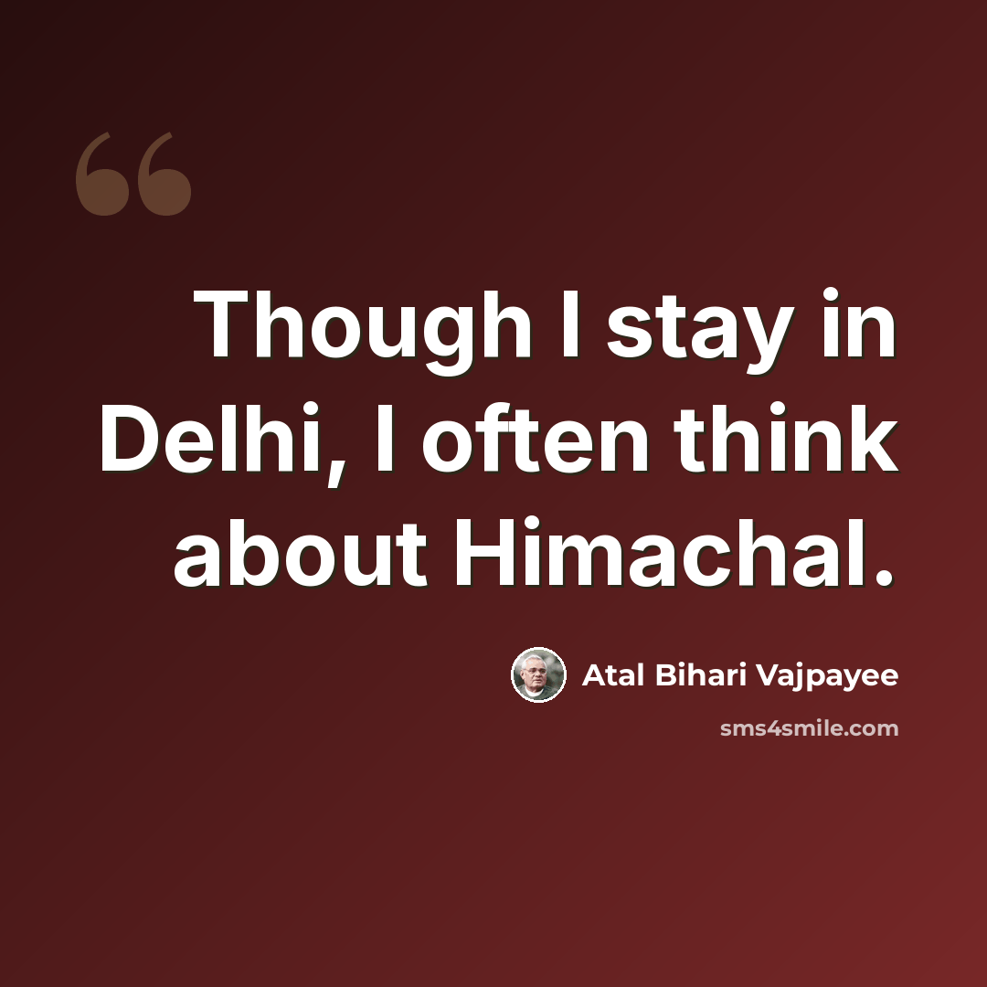 “Though I stay in Delhi, I often think about Himachal.” quote by Atal Bihari Vajpayee