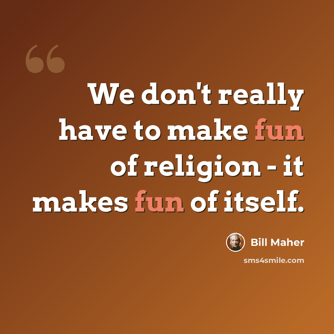 “We don't really have to make fun of religion - it makes fun of itself.” quote by Bill Maher