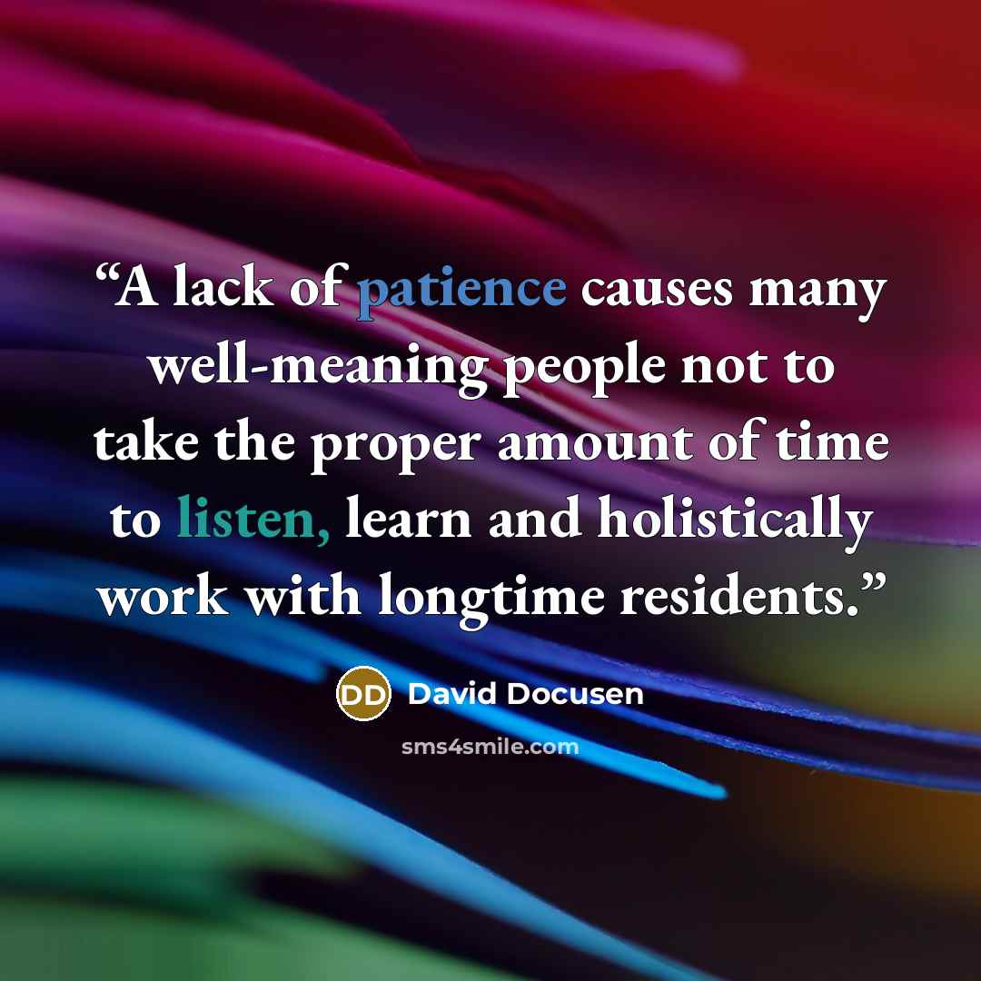 “A lack of patience causes many well-meaning people not to take the proper amount of time to listen, learn and holistically work with longtime residents.” quote by David Docusen
