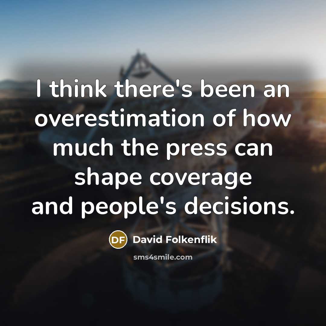 “I think there's been an overestimation of how much the press can shape coverage and people's decisions.” quote by David Folkenflik