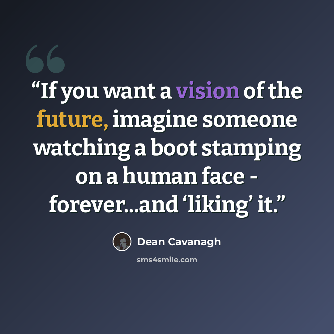 “If you want a vision of the future, imagine someone watching a boot stamping on a human face - forever...and ‘liking’ it.” quote by Dean Cavanagh