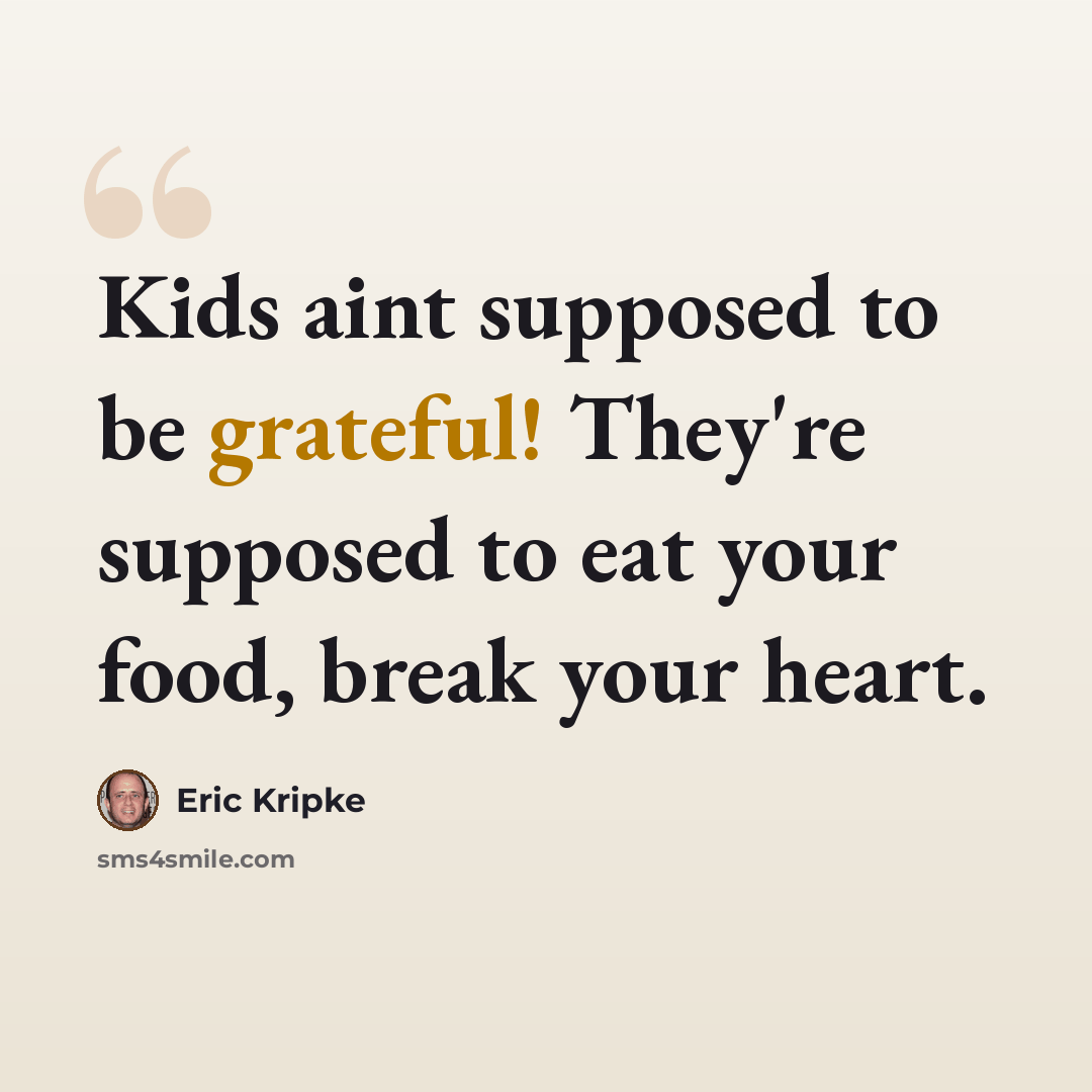 “Kids aint supposed to be grateful! They're supposed to eat your food, break your heart.” quote by Eric Kripke