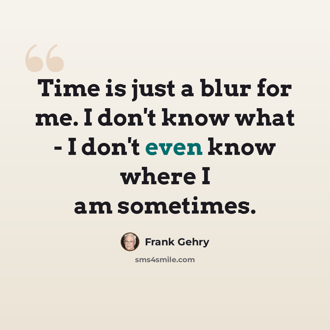 “Time is just a blur for me. I don't know what - I don't even know where I am sometimes.” quote by Frank Gehry